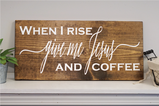 When I rise give me Jesus and coffee wood sign